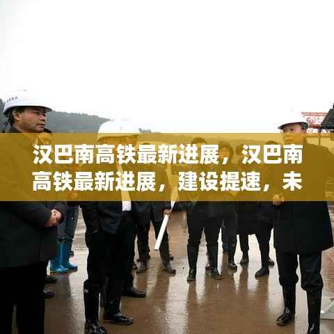 汉巴南高铁建设提速,未来出行更便捷——最新进展报告