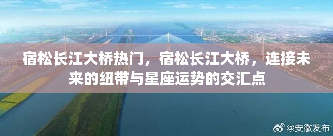 宿松长江大桥,连接未来的纽带与星座运势交汇的热门地标