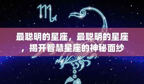 揭秘智慧星座的神秘面纱,探寻最聪明的星座之最聪明者揭晓!