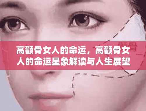 高颧骨女人的命运,星象解读与人生展望探索
