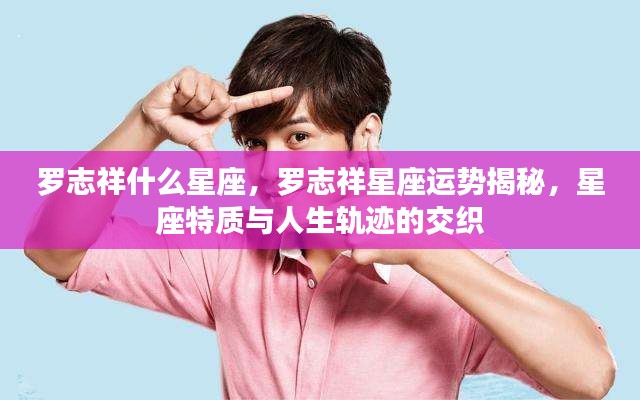 罗志祥星座运势揭秘,星座特质与人生轨迹的交织之旅