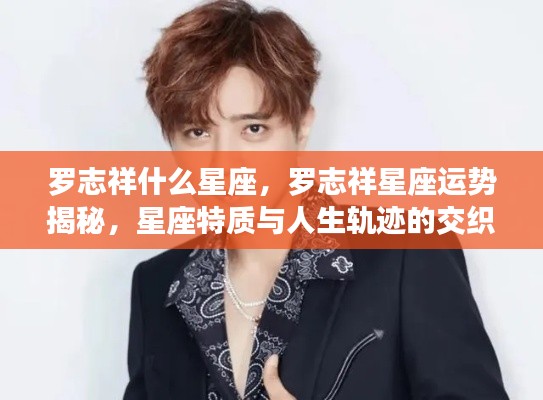 罗志祥星座运势揭秘,星座特质与人生轨迹的交织之旅