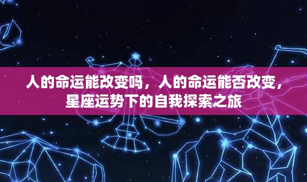 人的命运能改变吗,人的命运能否改变,星座运势下的自我探索之旅