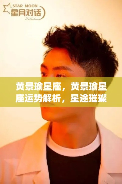 黄景瑜星座运势解析,星途璀璨,未来无限可能