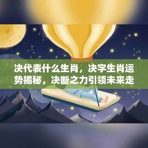 决断之力引领未来走向,揭秘决字生肖运势与生肖属性