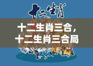 揭秘十二生肖三合局,星运奥秘与合作之道