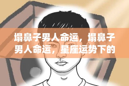 星座运势下塌鼻子男人的个性特质与人生轨迹探讨