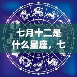 七月十二星座揭秘,探寻运势背后的神秘力量