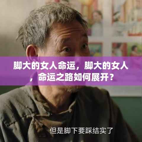 脚大女人的命运之路如何展开?探索大脚女性的命运轨迹