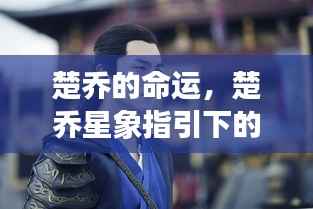 楚乔命运轨迹,星象指引下的传奇人生