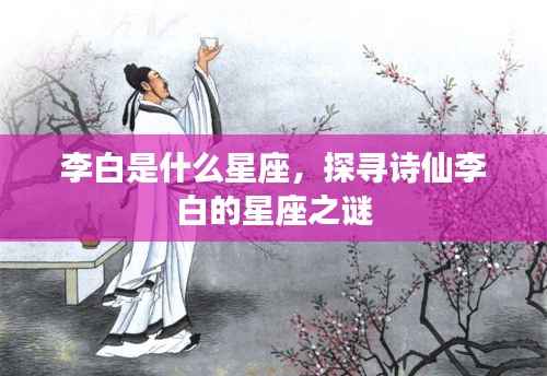 李白是什么星座,探寻诗仙李白的星座之谜