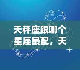 天秤座最配的星座伴侣,携手共创和谐乐章的星座组合