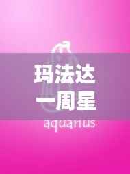玛法达一周星座运势最新,星象指引下的好运随行