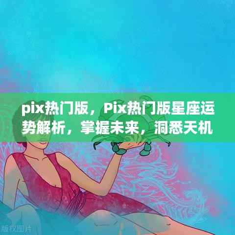 Pix热门版星座运势解析,掌握未来,洞悉天机运势预测!