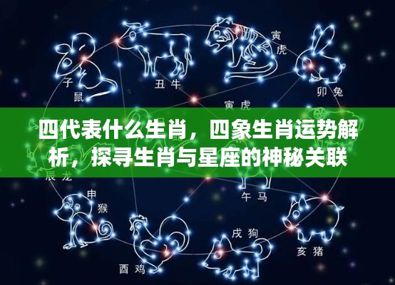 生肖与星座的神秘关联,四象生肖运势解析及四代表的生肖探寻