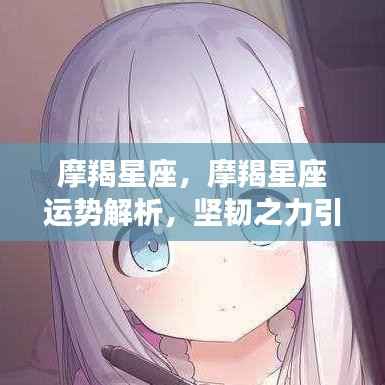 摩羯星座运势解析,坚韧之力塑造未来