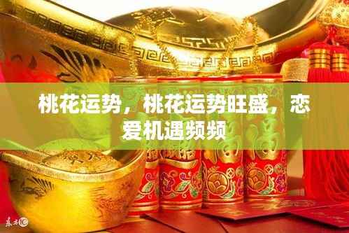 桃花运势旺盛,恋爱机遇接连不断