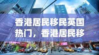香港居民移民英国热门指南,移居英国全攻略