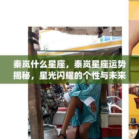 秦岚星座揭秘,个性星光闪耀,未来运势展望标题建议,秦岚星座运势大解密,星光个性闪耀未来