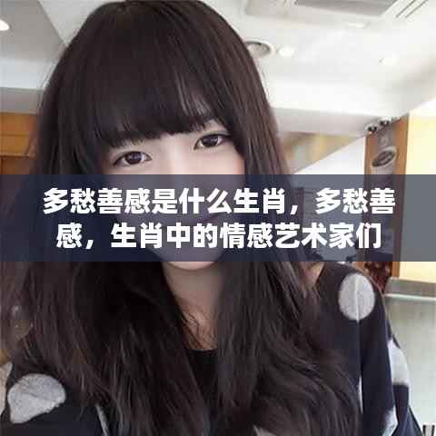 多愁善感生肖揭秘,情感艺术家们的独特世界