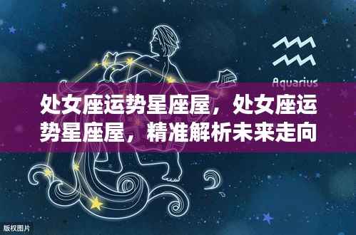处女座运势星座屋,精准解析未来走向,掌握未来运势!