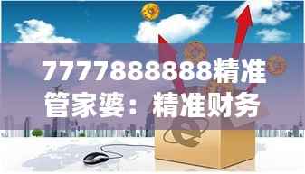 7777888888精准管家婆:精准财务,智能化家庭理财的新起点