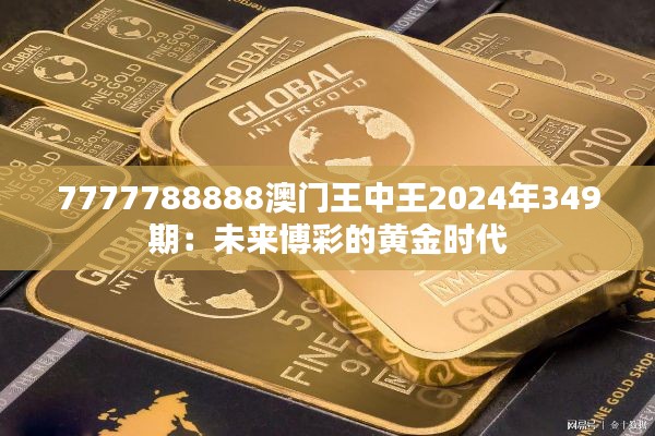 7777788888澳门王中王2024年349期:未来博彩的黄金时代