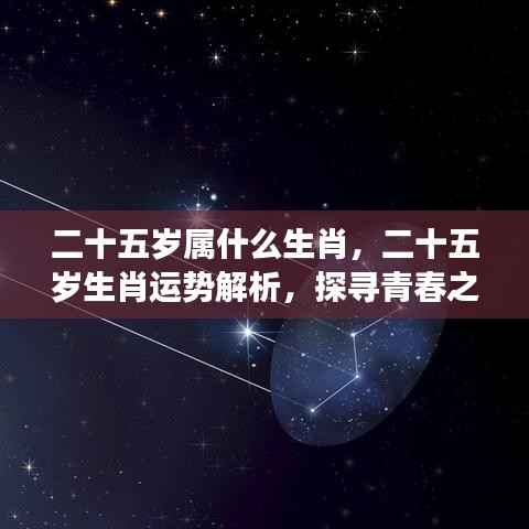 青春之年的生肖运势解析与星象奥秘探寻,二十五岁属何生肖?运势如何?