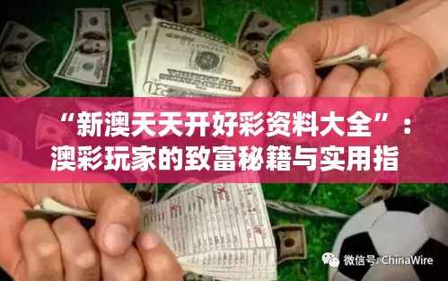 “新澳天天开好彩资料大全”:澳彩玩家的致富秘籍与实用指南