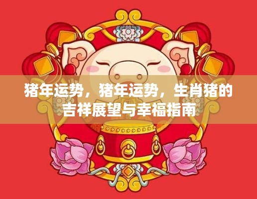 猪年运势展望与生肖猪的吉祥幸福指南