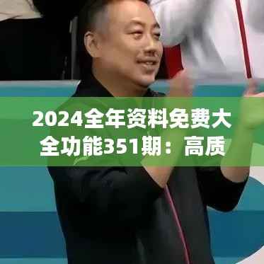 2024全年资料免费大全功能351期:高质量知识获取的转折点