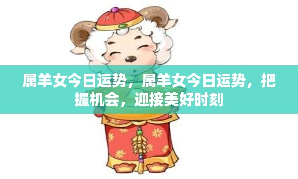 属羊女性今日运势展望,把握机遇,迎接美好瞬间
