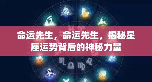 揭秘星座运势背后的神秘力量,命运先生的力量解读