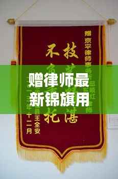 法律之光,正义之盾——赠律师最新锦旗用语