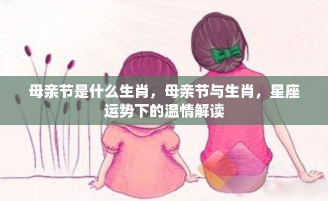 母亲节生肖揭秘,星座运势下的温情解读