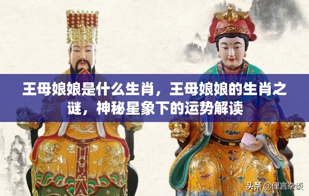 王母娘娘的生肖之谜,神秘星象解读下的运势探讨