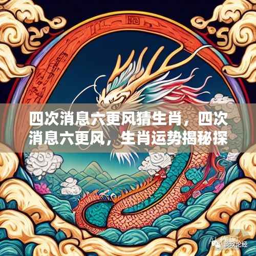 四次消息六更风猜生肖,揭秘生肖运势探源