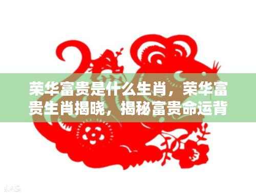 揭秘生肖背后的荣华富贵命运,神秘力量揭晓生肖揭晓荣华富贵真相