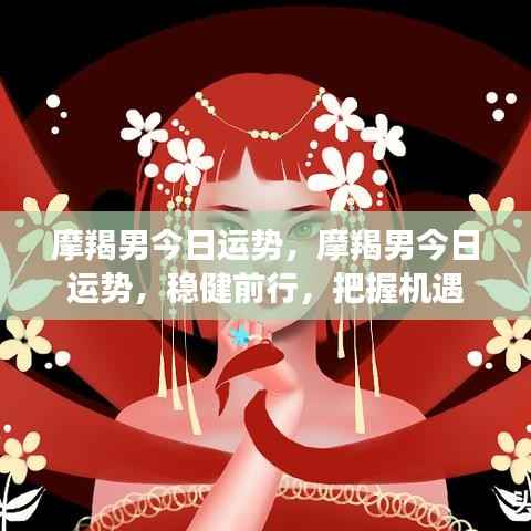 摩羯男今日运势,稳健前行,抓住机遇的黄金时刻