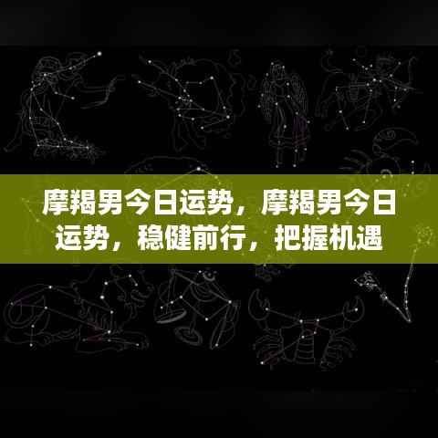 摩羯男今日运势,稳健前行,抓住机遇的黄金时刻