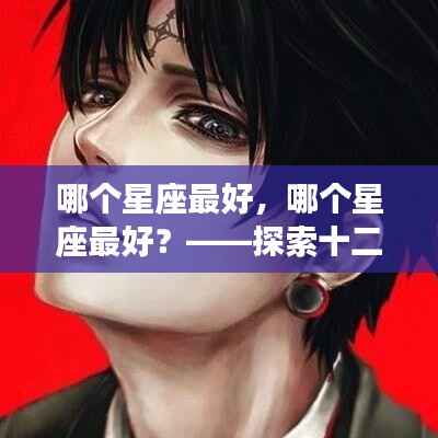探索十二星座独特魅力,哪个星座最为出众?