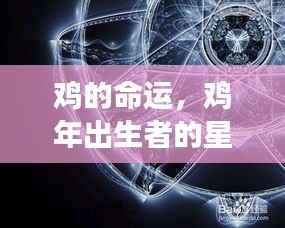 鸡的命运与星座运势展望,探寻命运之鸡的吉祥之光,展望鸡年出生者的辉煌未来。