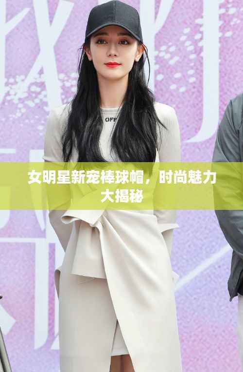 女明星新宠棒球帽,时尚魅力大揭秘