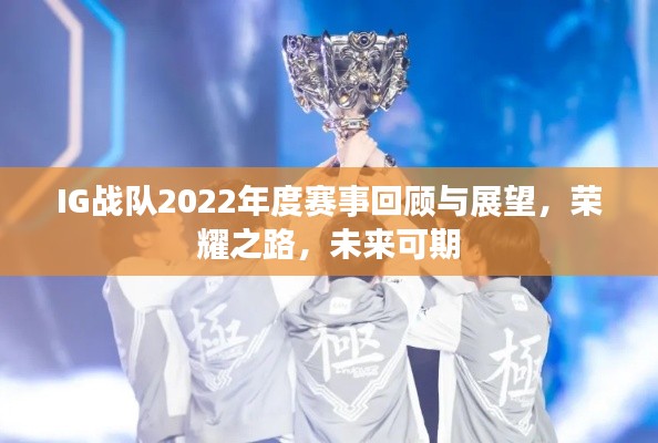 IG战队2022年度赛事回顾与展望,荣耀之路,未来可期