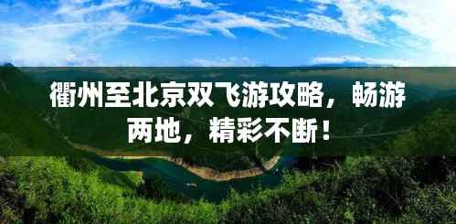 衢州至北京双飞游攻略,畅游两地,精彩不断!