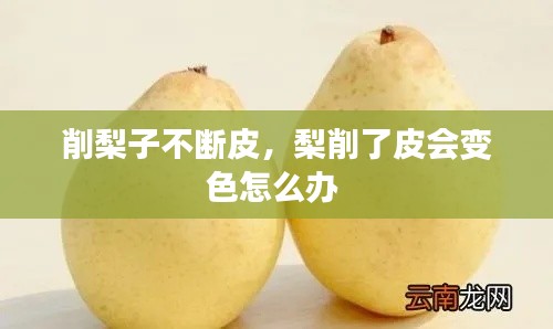 削梨子不断皮,梨削了皮会变色怎么办