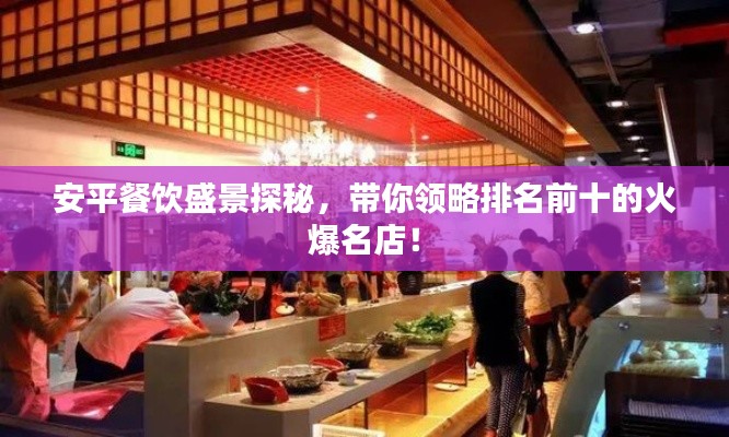 安平餐饮盛景探秘,带你领略排名前十的火爆名店!