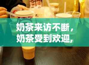 奶茶来访不断,奶茶受到欢迎,一个重要原因