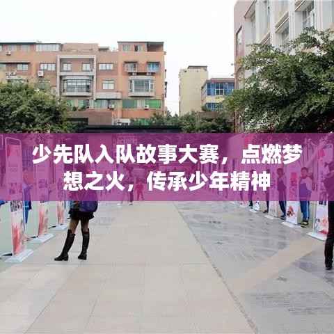 少先队入队故事大赛,点燃梦想之火,传承少年精神