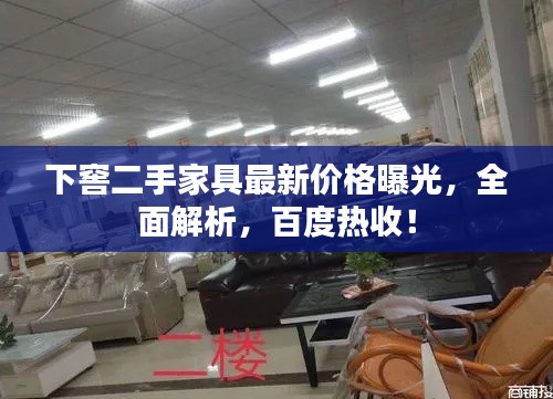 下窖二手家具最新价格曝光,全面解析,百度热收!